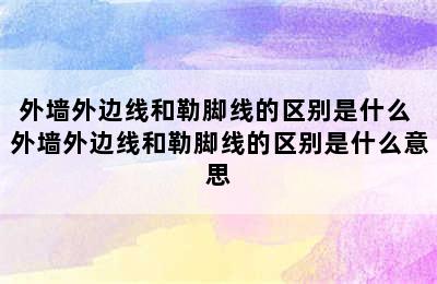 外墙外边线和勒脚线的区别是什么 外墙外边线和勒脚线的区别是什么意思